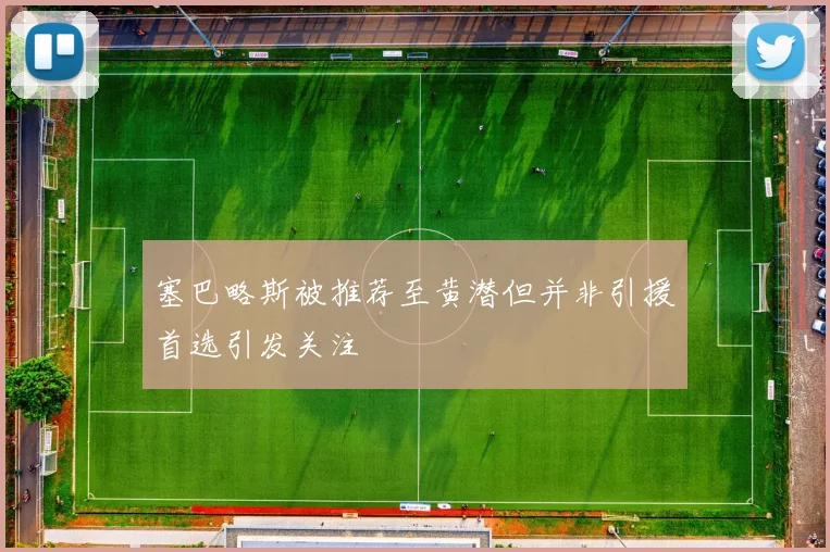 塞巴略斯被推荐至黄潜但并非引援首选引发关注