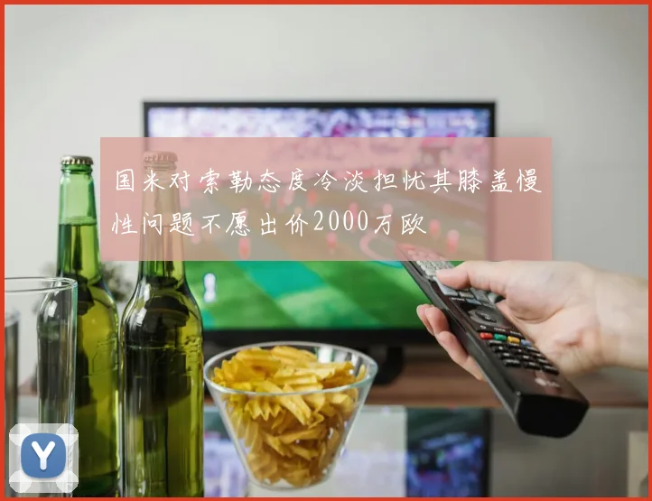 国米对索勒态度冷淡担忧其膝盖慢性问题不愿出价2000万欧