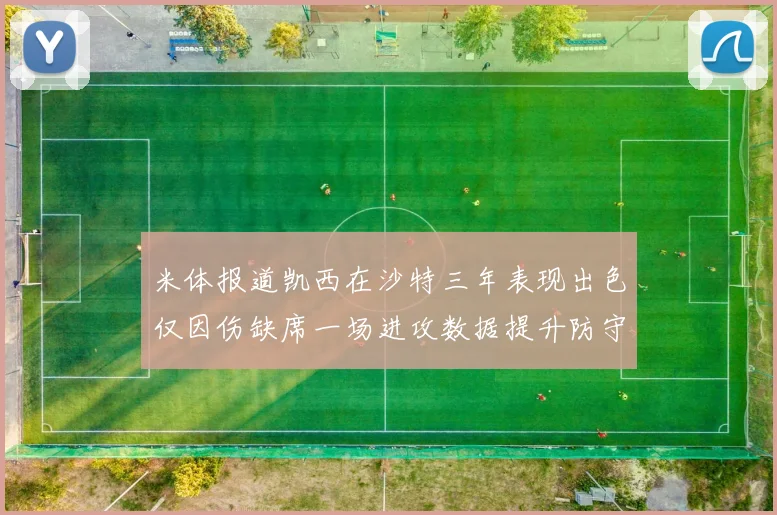 米体报道凯西在沙特三年表现出色仅因伤缺席一场进攻数据提升防守工作有所减少