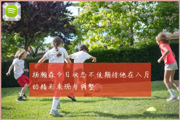 杨瀚森今日状态不佳期待他在八月的精彩表现与调整