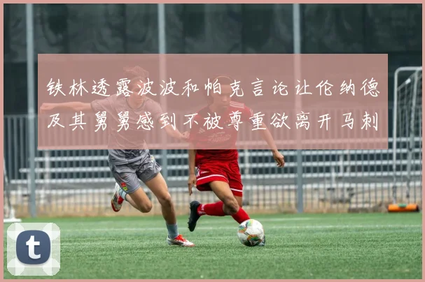 铁林透露波波和帕克言论让伦纳德及其舅舅感到不被尊重欲离开马刺