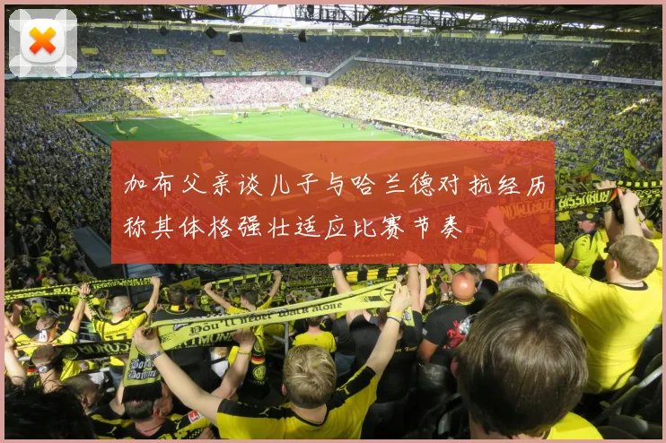加布父亲谈儿子与哈兰德对抗经历称其体格强壮适应比赛节奏